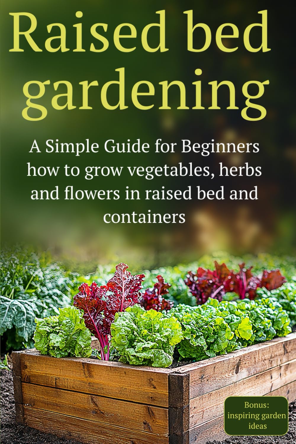 Raised Bed Gardening: A Simple Guide for Beginners how to grow vegetables, herbs and flowers in raised bed and containers