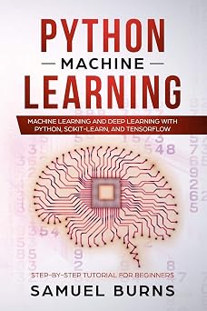 Python Machine Learning Machine Learning and Deep Learning with Python, scikit-learn and Tensorflow Step-by-Step Tutorial For Beginners