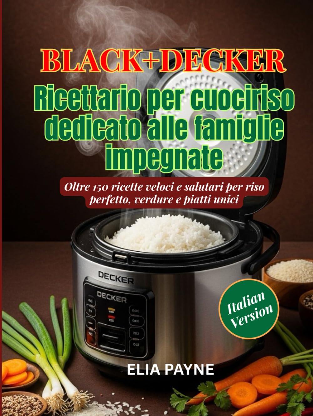 BLACK+DECKER Ricettario per cuociriso dedicato alle famiglie impegnate: Oltre 150 ricette veloci e salutari per riso perfetto, verdure e piatti unici