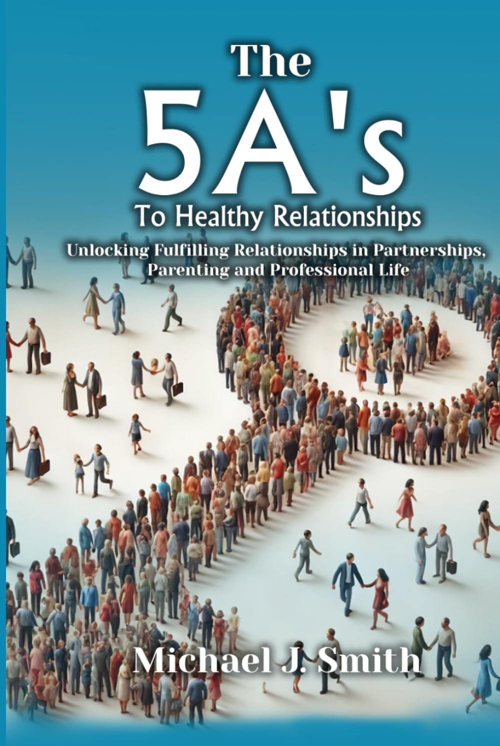 THE 5A’S TO HEALTHY RELATIONSHIPS: Unlocking Fulfilling Relationships in Partnerships, Parenting, and Professional Life