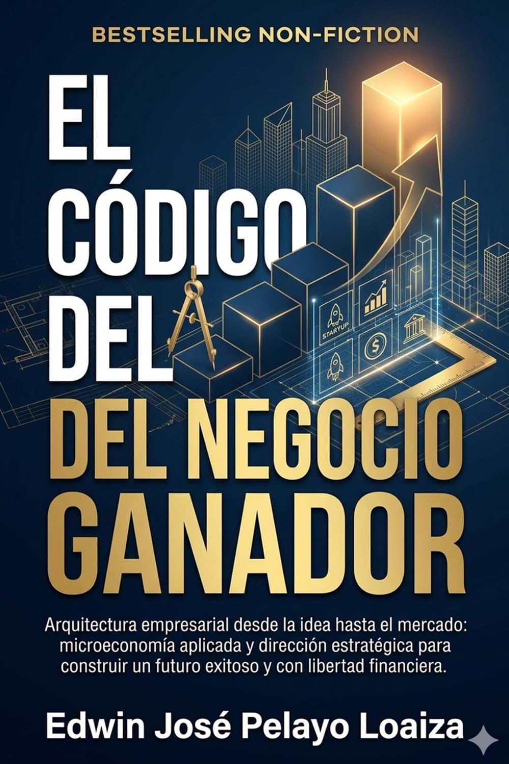 El código del negocio ganador: Arquitectura empresarial desde la idea hasta el mercado: microeconomía aplicada y dirección estratégica para construir un futuro exitoso y con libertad financiera