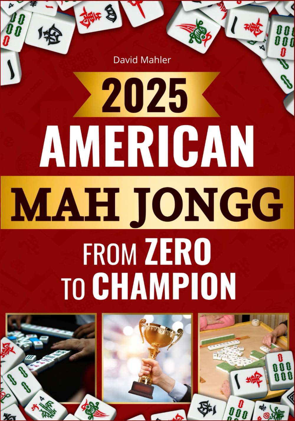 American Mah Jongg From Zero to Champion: Master Winning Skills Fast to Outplay Every Opponent with Champion Secrets and the Latest Card Strategies