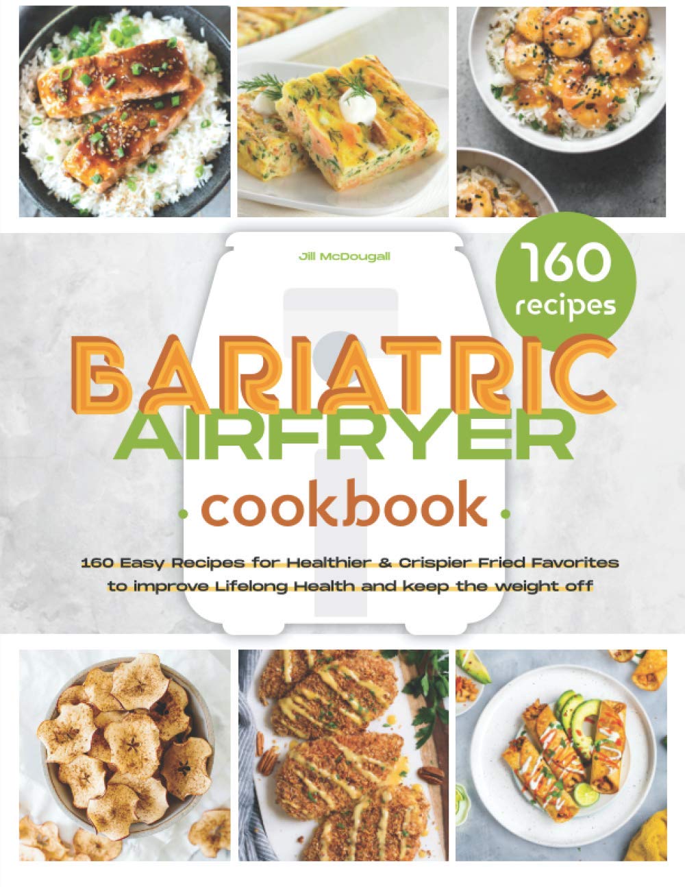 The Bariatric Air Fryer Cookbook: 160 Easy Recipes for Healthier and Crispier Fried Favorites to Improve Lifelong Health and Keep the Weight Off