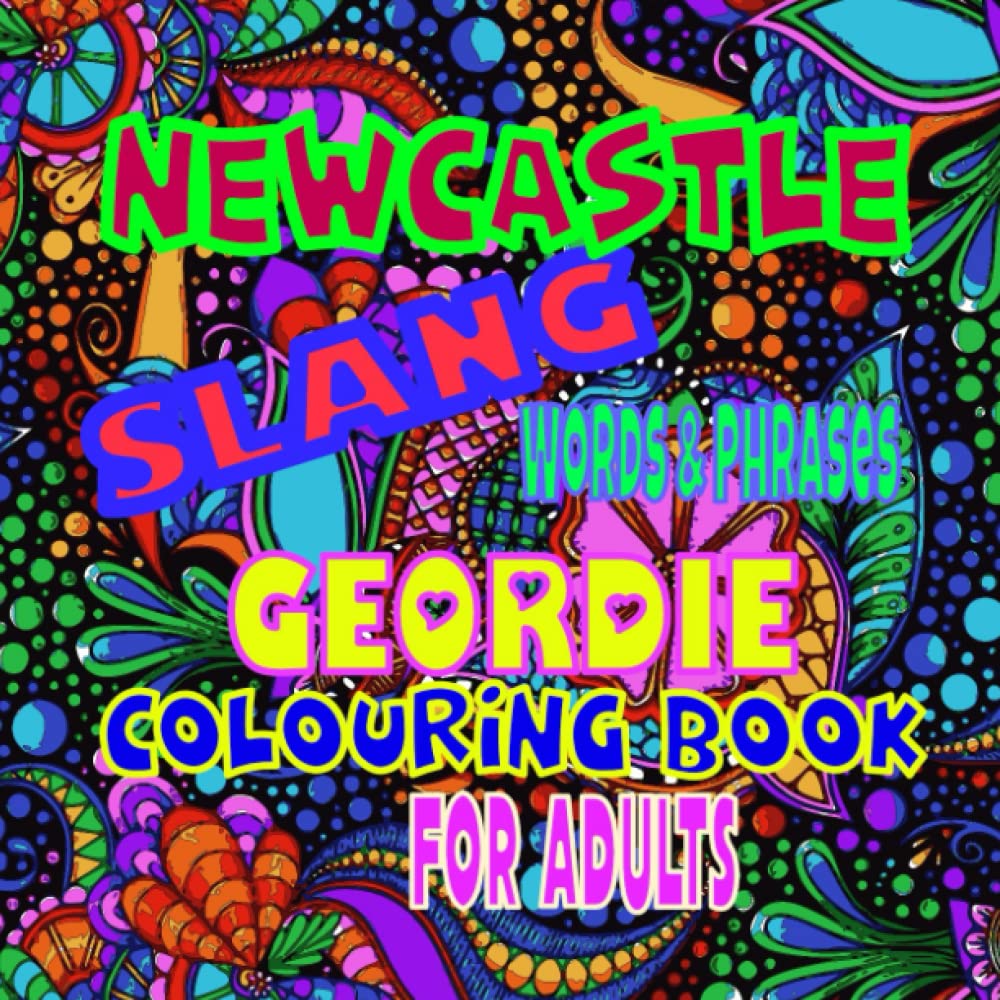 Newcastle Slang Words & Phrases - Geordie Colouring Book For Adults: Colouring book for adults – Flowers for mindfulness - Patterns for anxiety – Adult mandalas - Dialect -