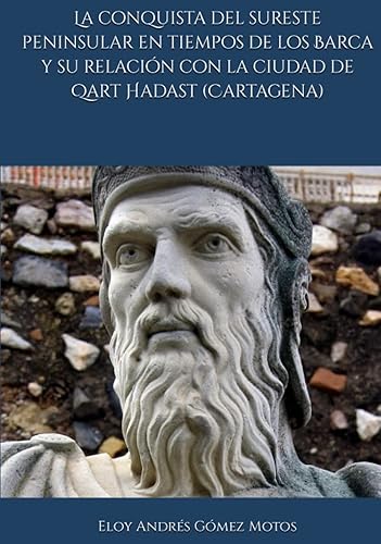 La conquista del sureste peninsular en tiempos de los Barca y su relación con la ciudad de Qart Hadast (Cartagena) (Spanish Edition)