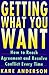 Getting What You Want: How to Reach Agreement and Resolve Conflict Every Time (Plume)