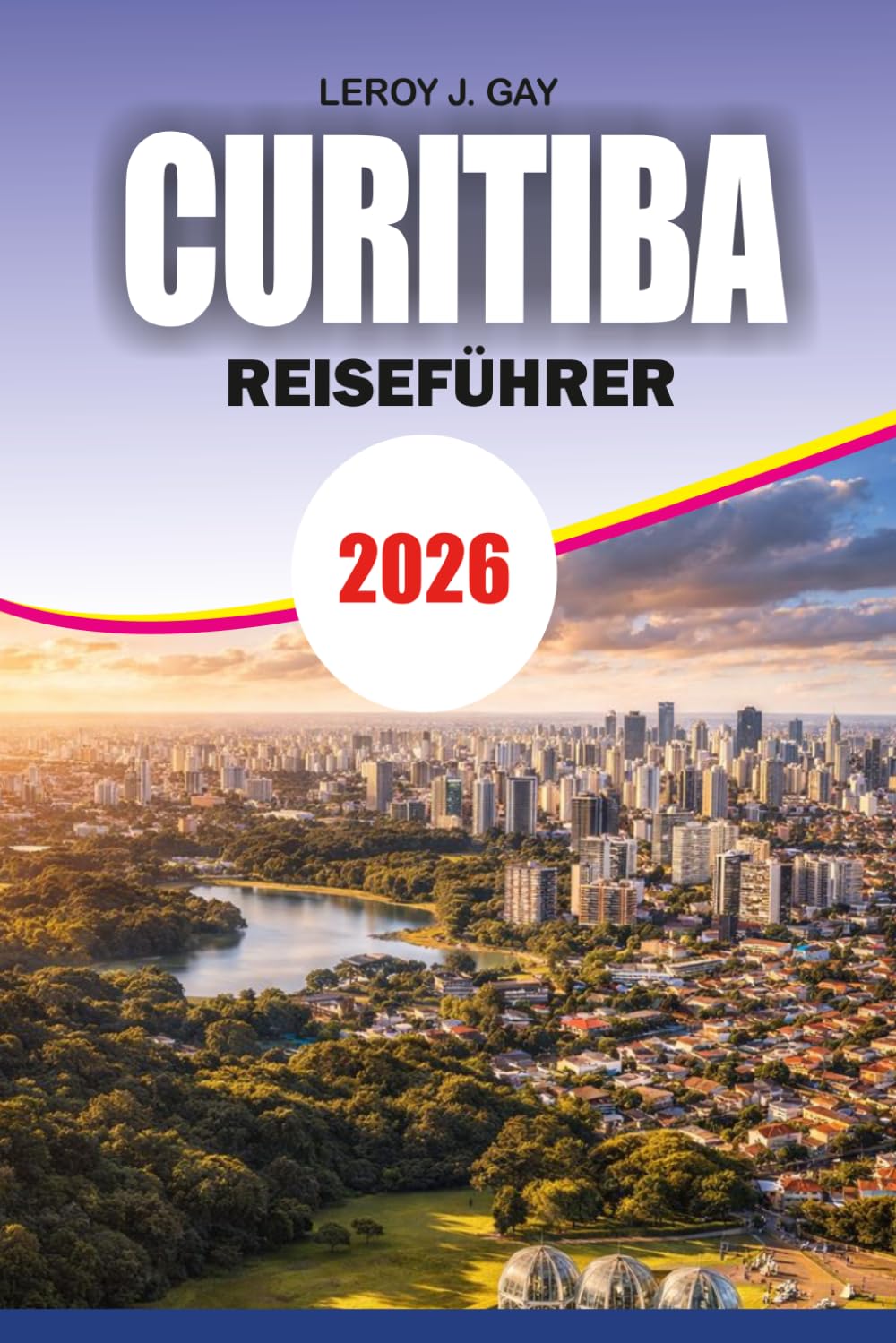 CURITIBA Reiseführer 2026: Planen Sie Ihre perfekte Reise mit Reiseplänen, Hotels, Sehenswürdigkeiten und lokalen Reisegeheimnissen