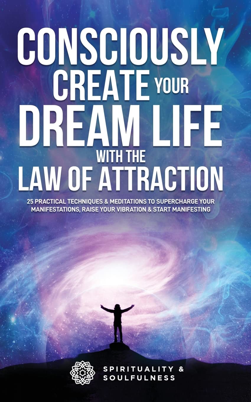 Consciously Create Your Dream Life with the Law Of Attraction: 25 Practical Techniques & Meditations to Supercharge Your Manifestations, Raise Your ... Manifesting: 1 (Law of Attraction Made Fun)