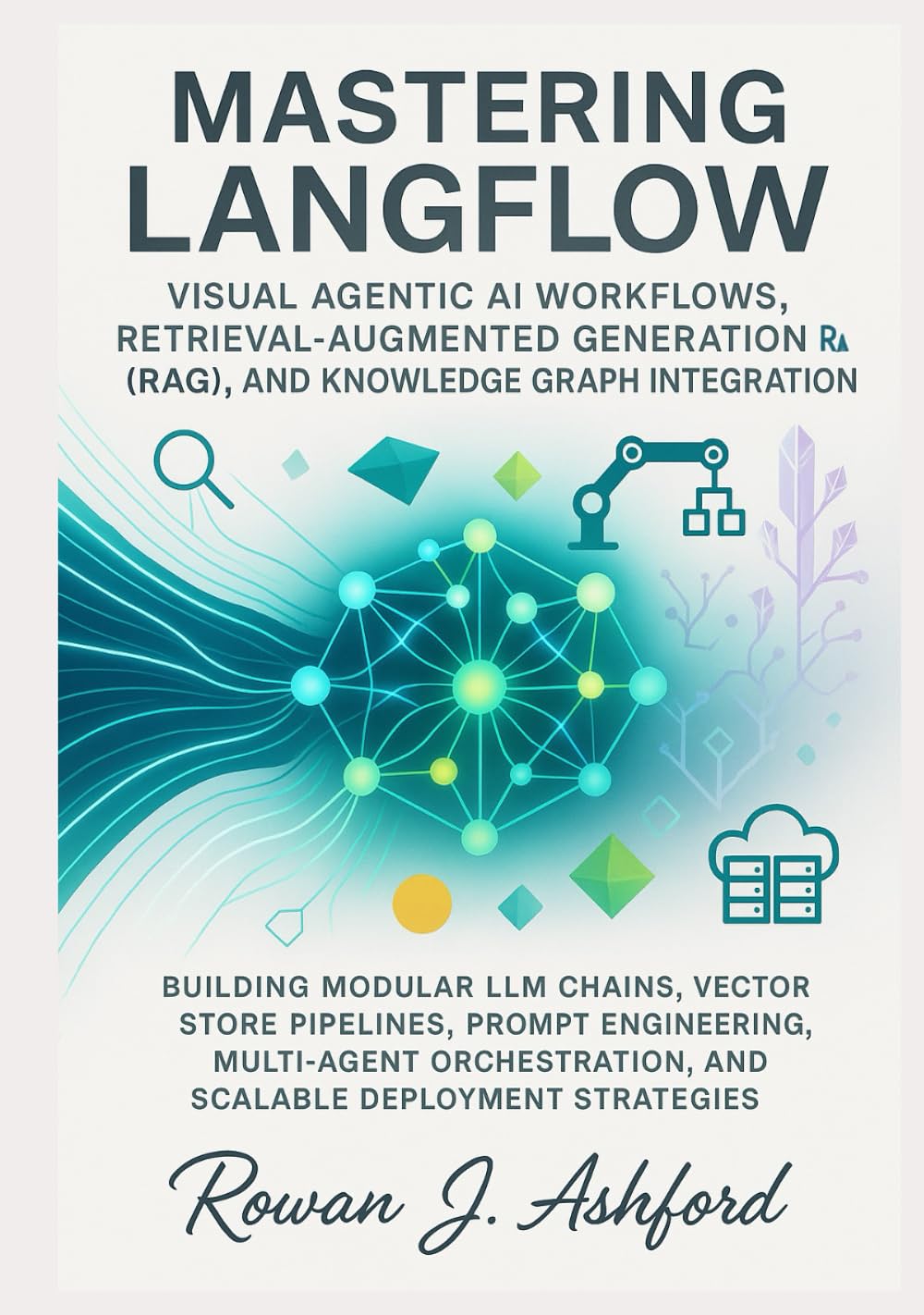 Mastering LangFlow: Visual Agentic AI Workflows, Retrieval-Augmented Generation (RAG), and Knowledge Graph Integration: Building Modular LLM Chains, Vector Store Pipelines, Prompt Engineering