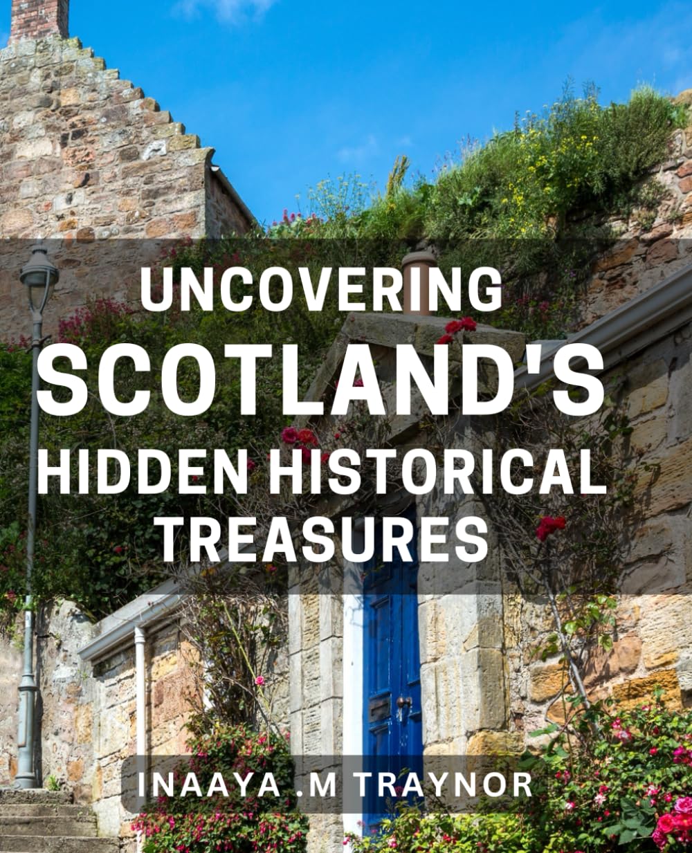 Uncovering Scotland's Hidden Historical Treasures: Discovering Untold Stories of Scotland's Fascinating Past: A Journey of Historical Exploration