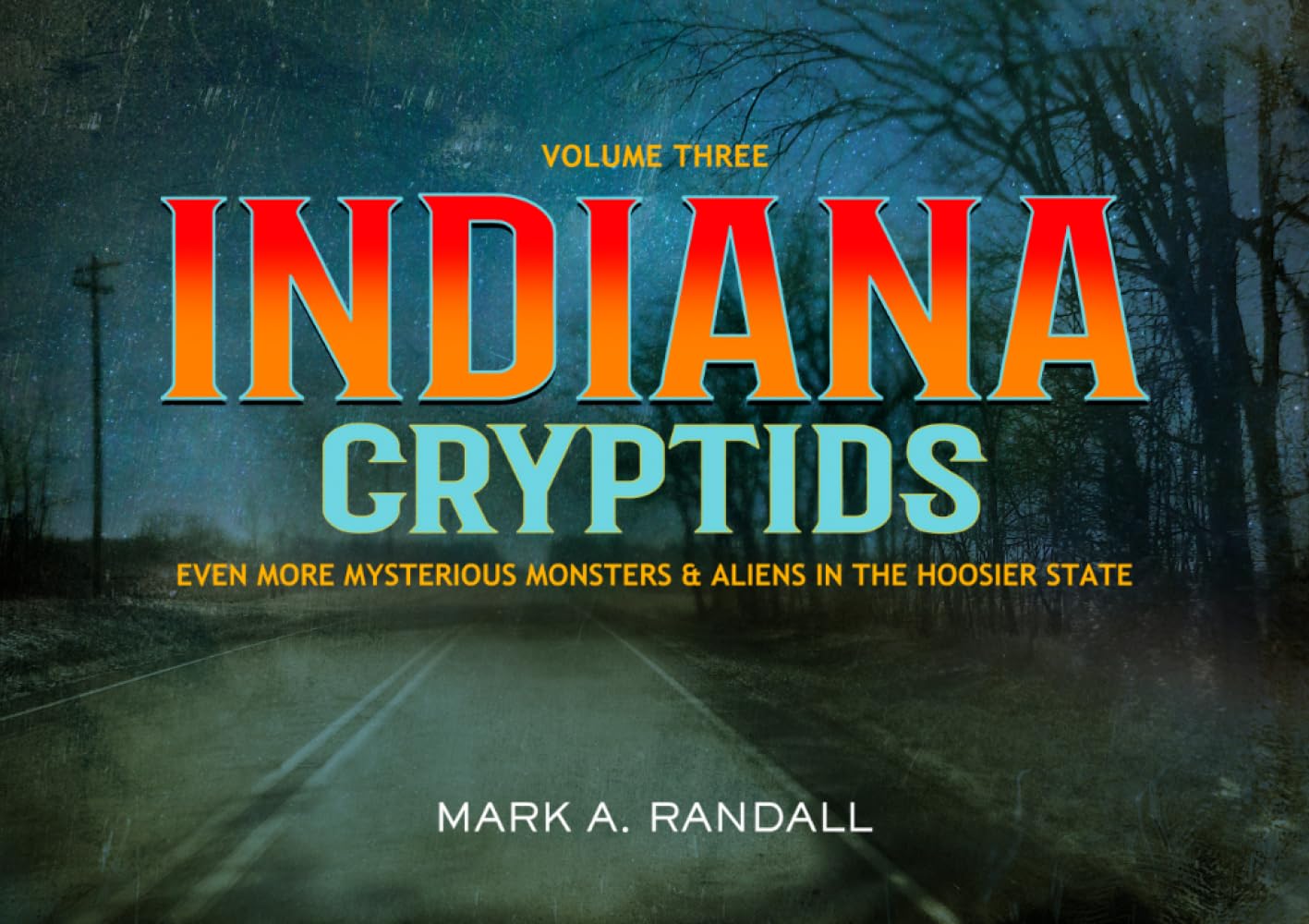 Indiana Cryptids- Volume Three: Even More Mysterious Monsters and Aliens in the Hoosier State