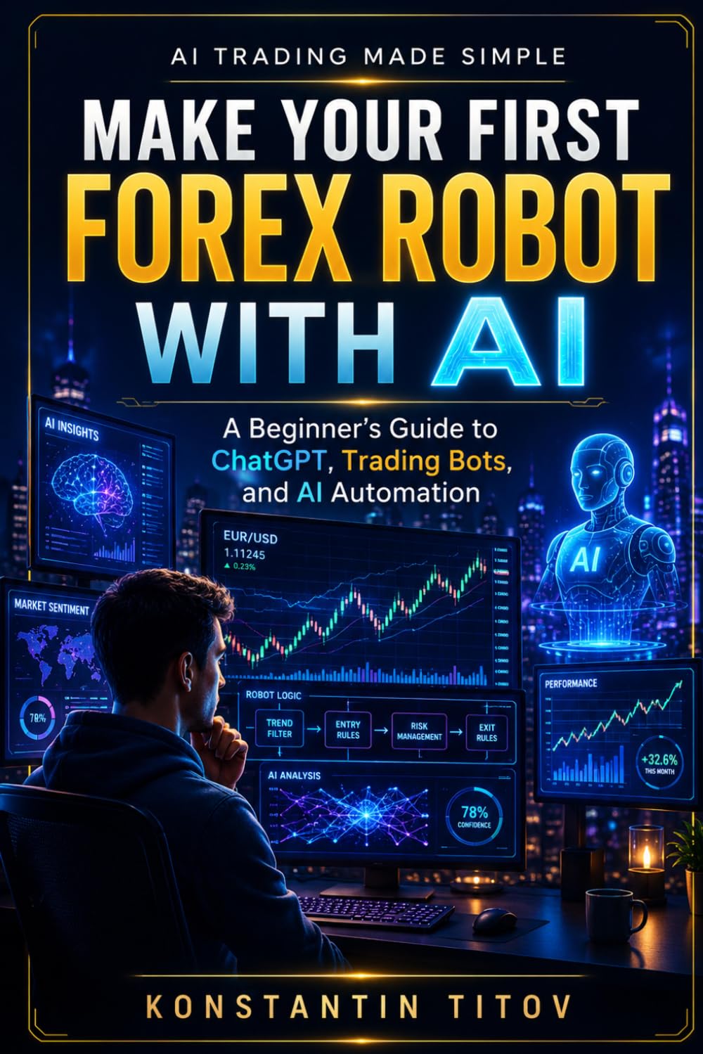 Make Your First Forex Robot with AI: A Beginner’s Guide to ChatGPT, Trading Bots, and AI Automation (AI Trading Made Simple)