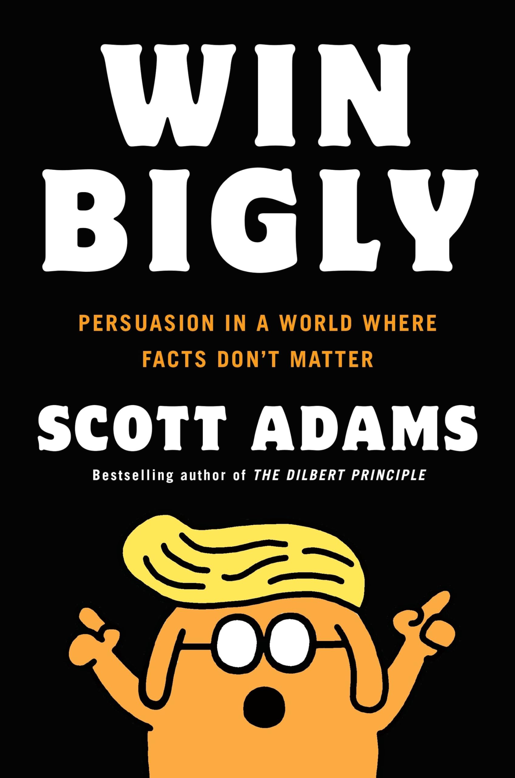 Win Bigly: Persuasion in a World Where Facts Don't Matter Hardcover – October 31, 2017