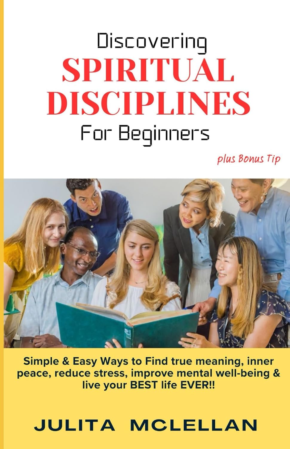 Discovering SPIRITUAL DISCIPLINES For Beginners: Simple & Easy ways to Find true meaning, inner peace, reduce stress, improve mental well-being and live your BEST life EVER!!