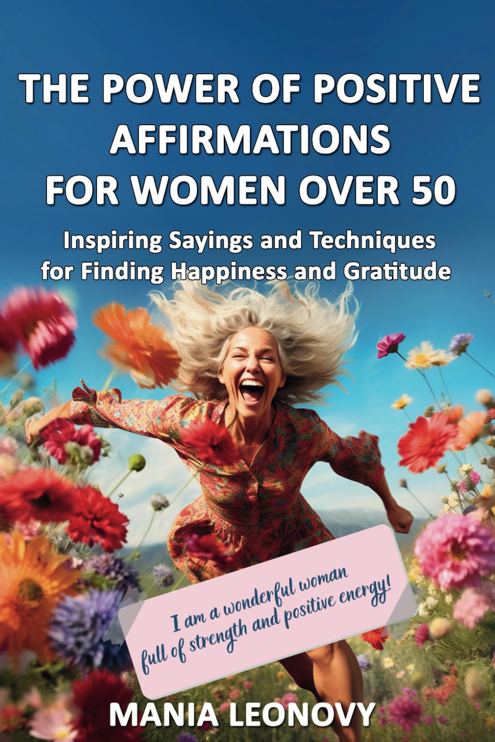 THE POWER OF POSITIVE AFFIRMATIONS FOR WOMEN OVER 50: The Path to Self-Love, Inspiring Sayings and Techniques for Finding Happiness and Gratitude