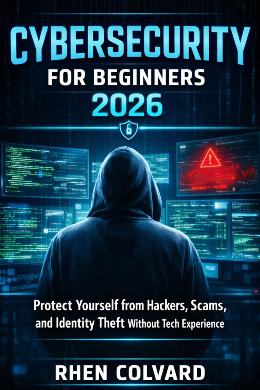 Cybersecurity for Beginners 2026: Protect Yourself from Hackers, Scams, and Identity Theft Without Tech Experience