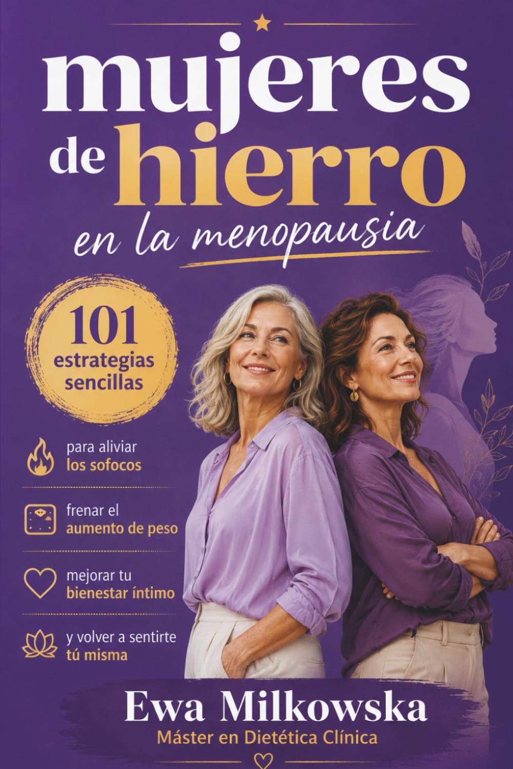 Mujeres de Hierro en la Menopausia: 101 estrategias sencillas para aliviar los sofocos, frenar el aumento de peso, mejorar tu bienestar íntimo y volver a sentirte tú misma