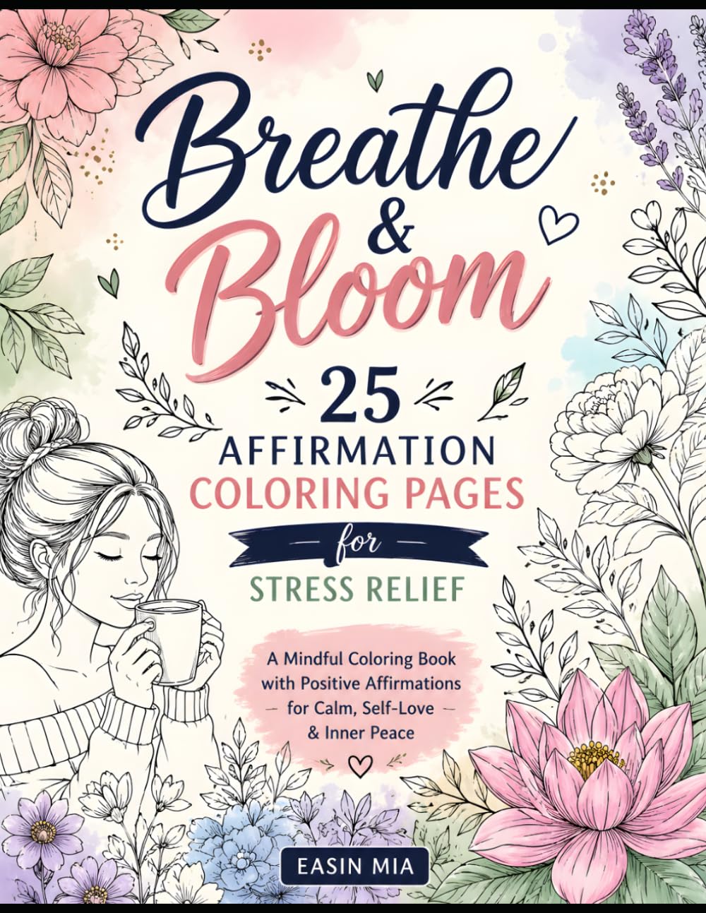 Breathe & Bloom: 25 Printable Affirmation Coloring Pages for Stress Relief: A Mindful Coloring Book for Adults Featuring Positive Affirmations, Self-Love, Anxiety Relief, Relaxation, and Inner Peace