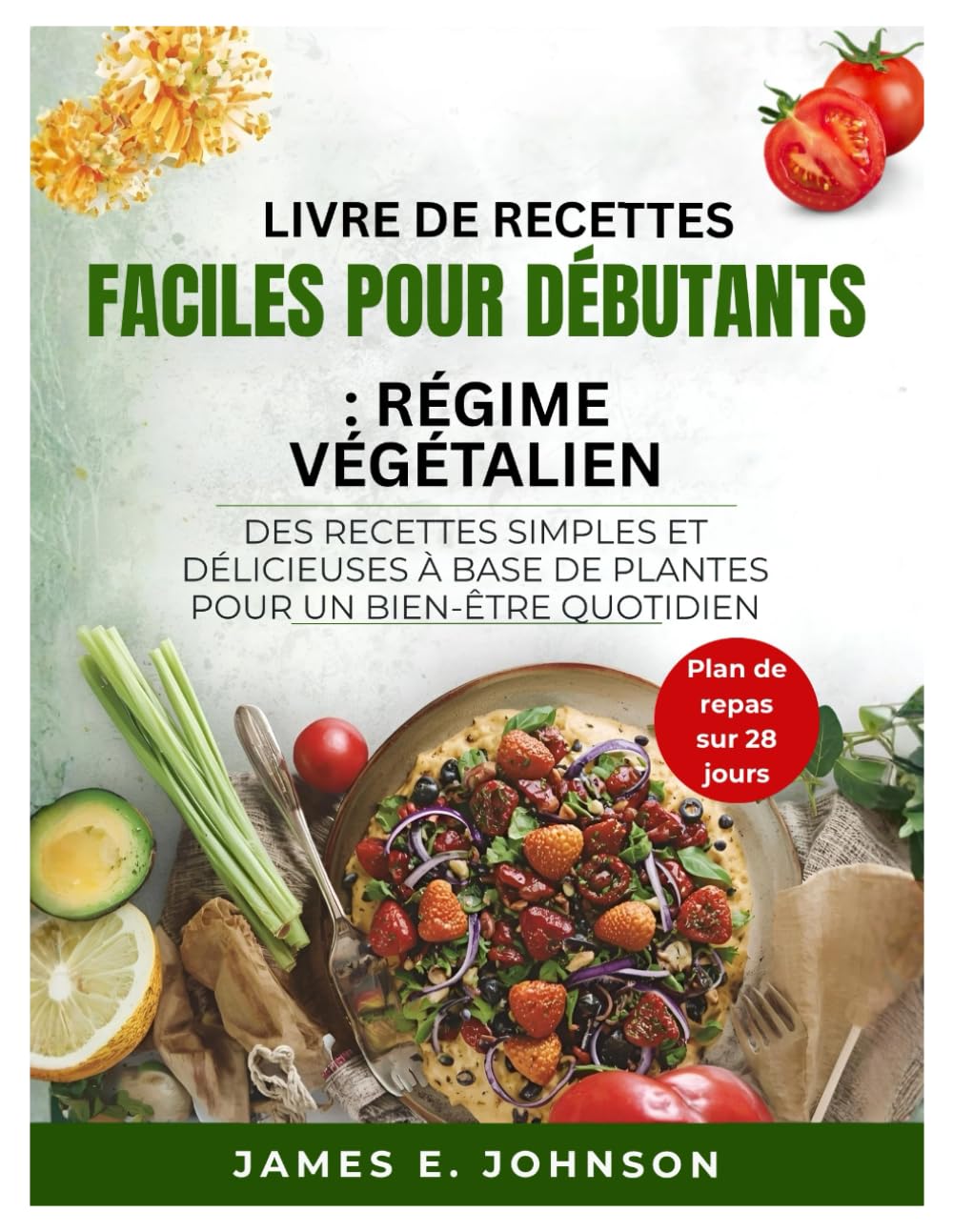 LIVRE DE RECETTES FACILES POUR DÉBUTANTS : RÉGIME VÉGÉTALIEN: DES RECETTES SIMPLES ET DÉLICIEUSES À BASE DE PLANTES POUR UN BIEN-ÊTRE QUOTIDIEN (Easy, Quick & Simple Cookbooks)