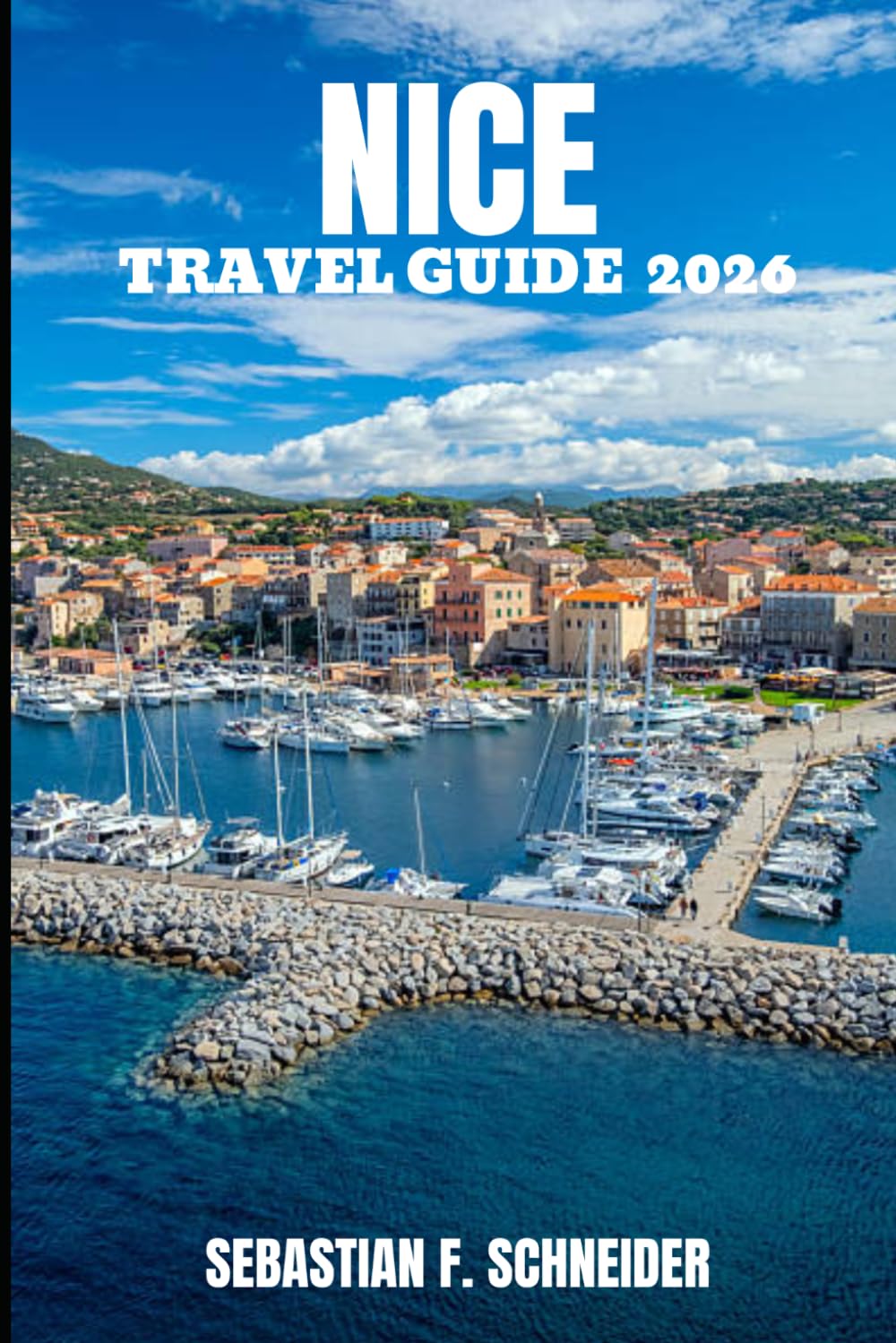 NICE TRAVEL GUIDE 2026: Discover Coastal Elegance, Hidden Corners, Timeless Landmarks, Mediterranean Flavours & Authentic French Riviera Travel Experiences