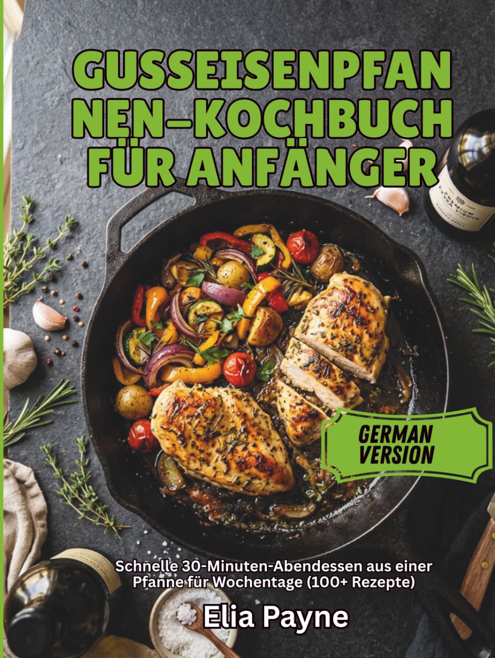 Gusseisenpfannen-Kochbuch für Anfänger: Schnelle 30-Minuten-Abendessen aus einer Pfanne für Wochentage (100+ Rezepte)