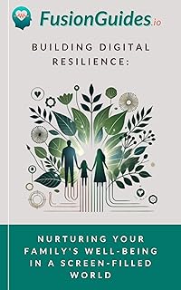 Building Digital Resilience: Nurturing Your Family's Well-being in a Screen-Filled World (Digital Wellbeing For The Family)