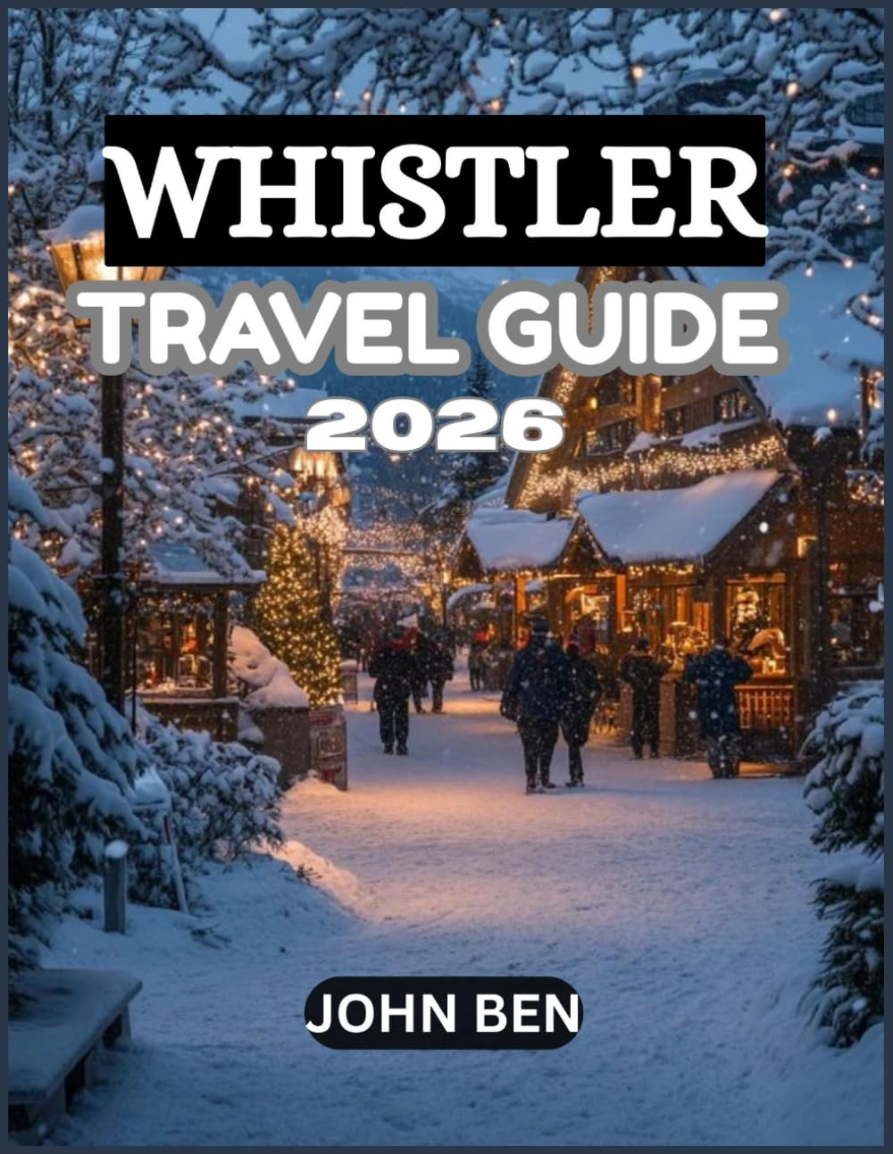 WHISTLER TRAVEL GUIDE 2026: “Explore Hidden Gems, Local Secrets, and Unforgettable Adventures”