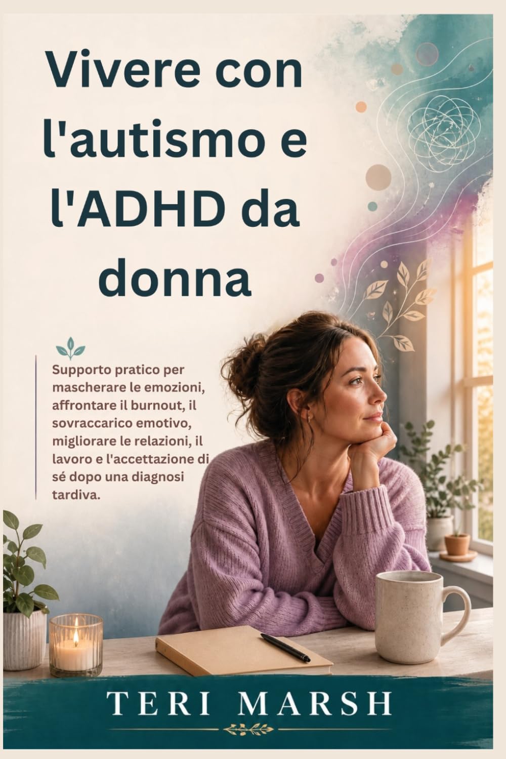 Vivere con l'autismo e l'ADHD da donna: Supporto pratico per mascherare le emozioni, affrontare il burnout, il sovraccarico emotivo, migliorare le relazioni, il lavoro e l'accettazione di sé dopo una