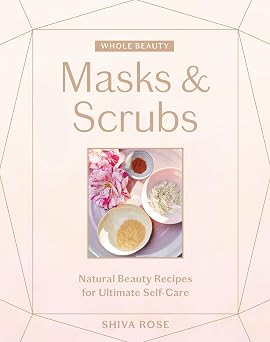 Whole Beauty Masks & Scrubs Natural Beauty Recipes for Ultimate Self-Care