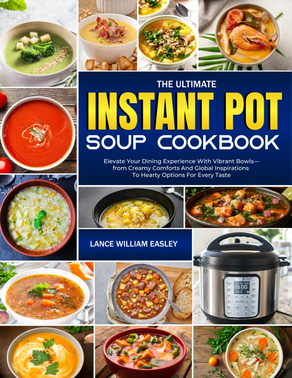 The Ultimate Instant Pot Soup Cookbook: Elevate Your Dining Experience With Vibrant Bowls—from Creamy Comforts And Global Inspirations To Hearty