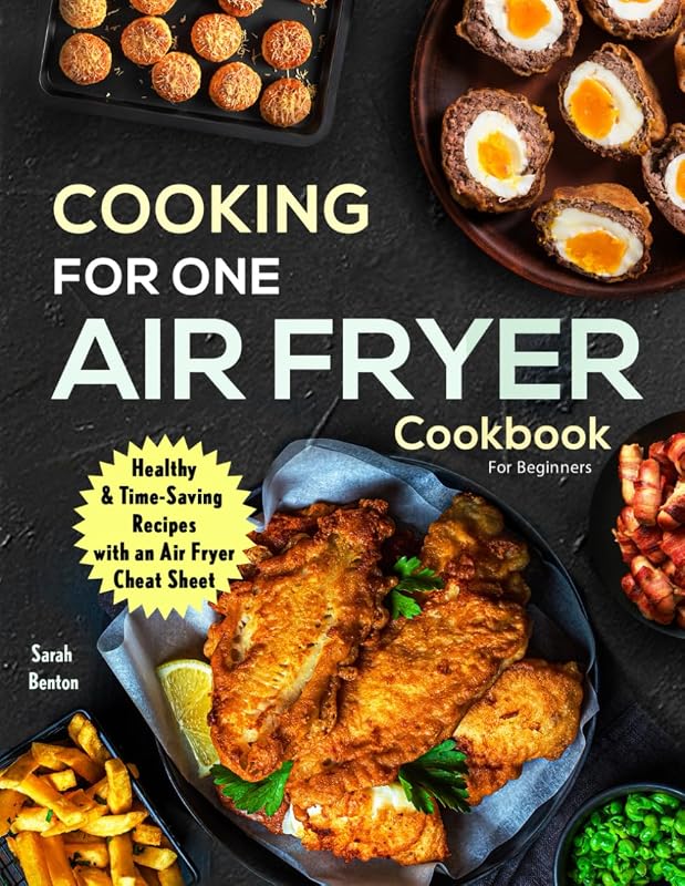 Cooking For One: Air Fryer Cookbook For Beginners: Health & Time-Saving Recipes with a comprehensive Air Fryer Cheat Sheet