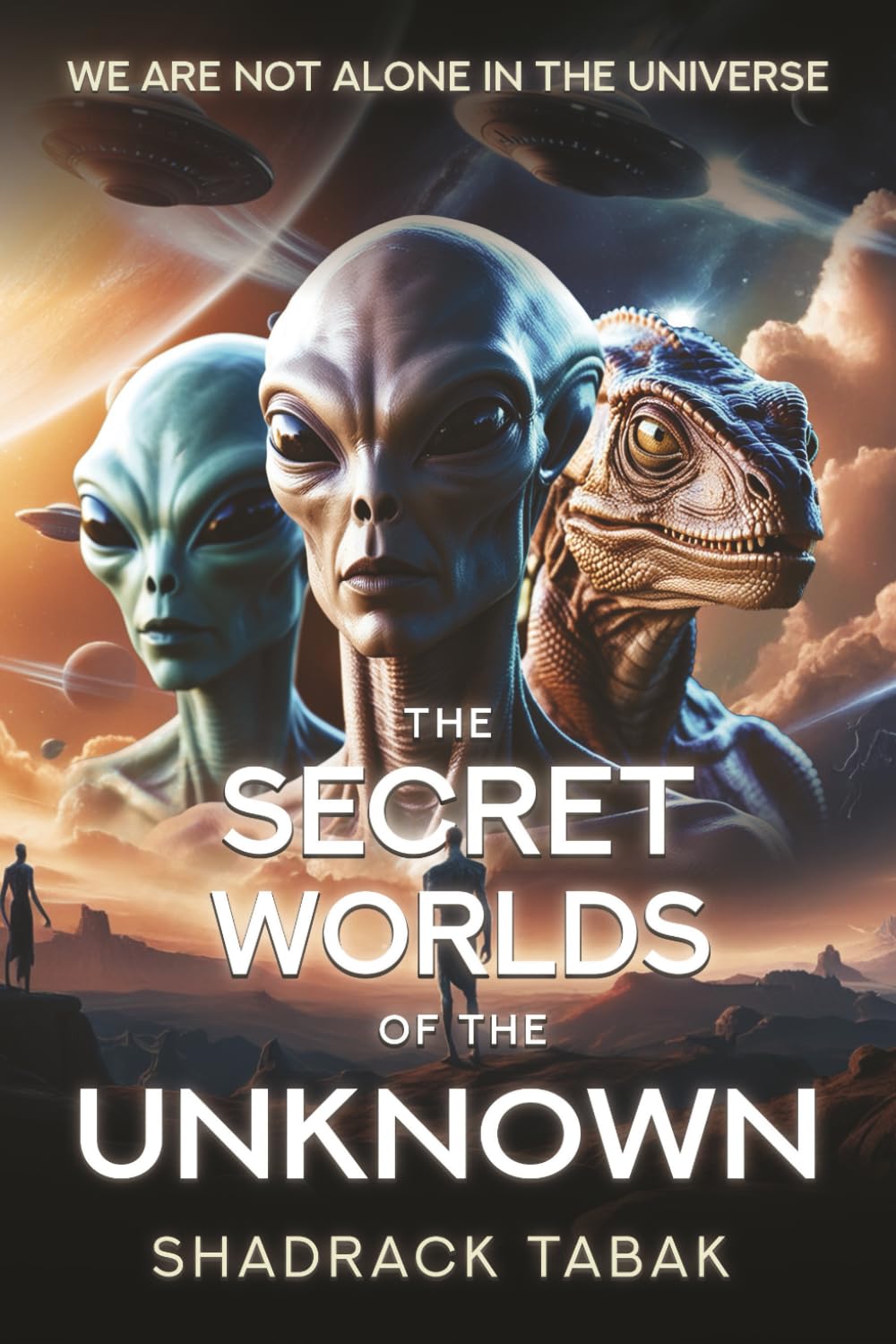 The Secret Worlds of the Unknown: We are not Alone in the Universe