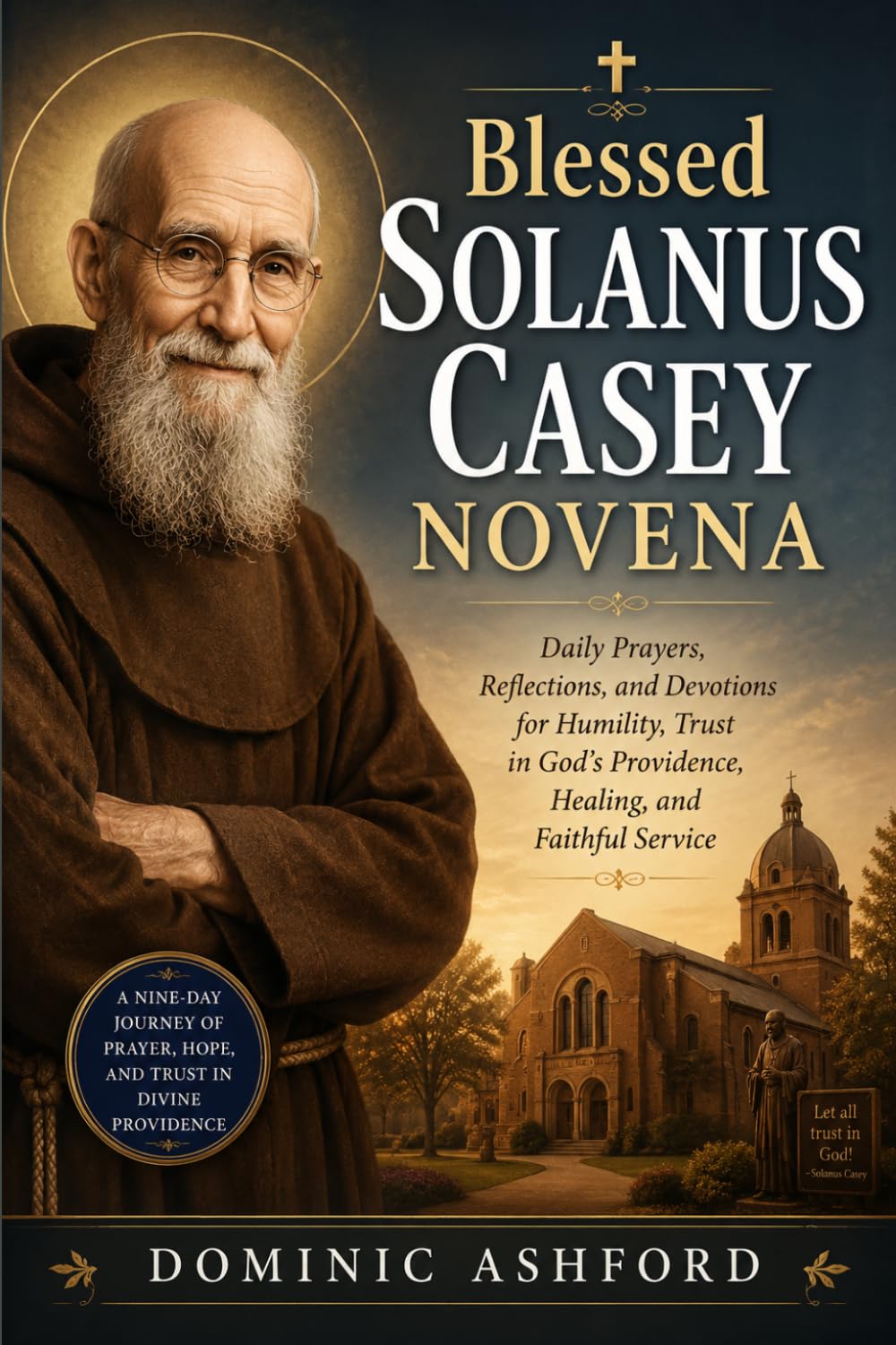 Blessed Solanus Casey Novena: Daily Prayers, Reflections, and Devotions for Humility, Trust in God's Providence, Healing, and Faithful Service