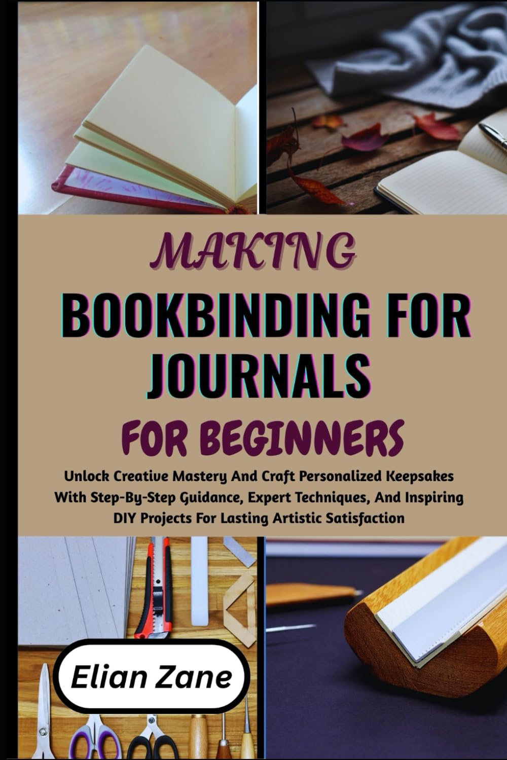 MAKING BOOKBINDING FOR JOURNALS BEGINNER: Unlock Creative Mastery And Craft Personalized Keepsakes With Step-By-Step Guidance, Expert Techniques, And ... Projects For Lasting Artistic Satisfaction