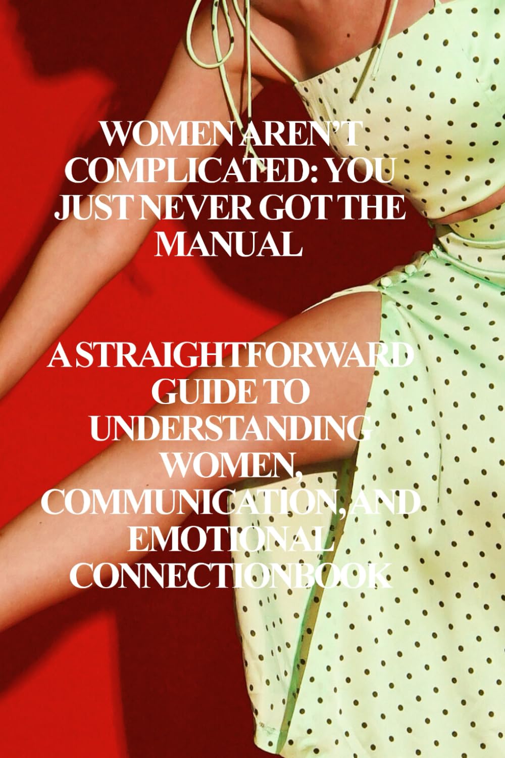 Women Aren’t Complicated… You Just Didn’t Get the Manual: Understanding Women: A Survival Guide for Men