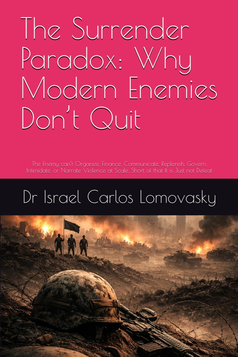 The Surrender Paradox: Why Modern Enemies Don’t Quit: The Enemy can’t Organize, Finance, Communicate, Replenish, Govern, Intimidate, or Narrate ... Strategy Against Unyielding Adversaries)