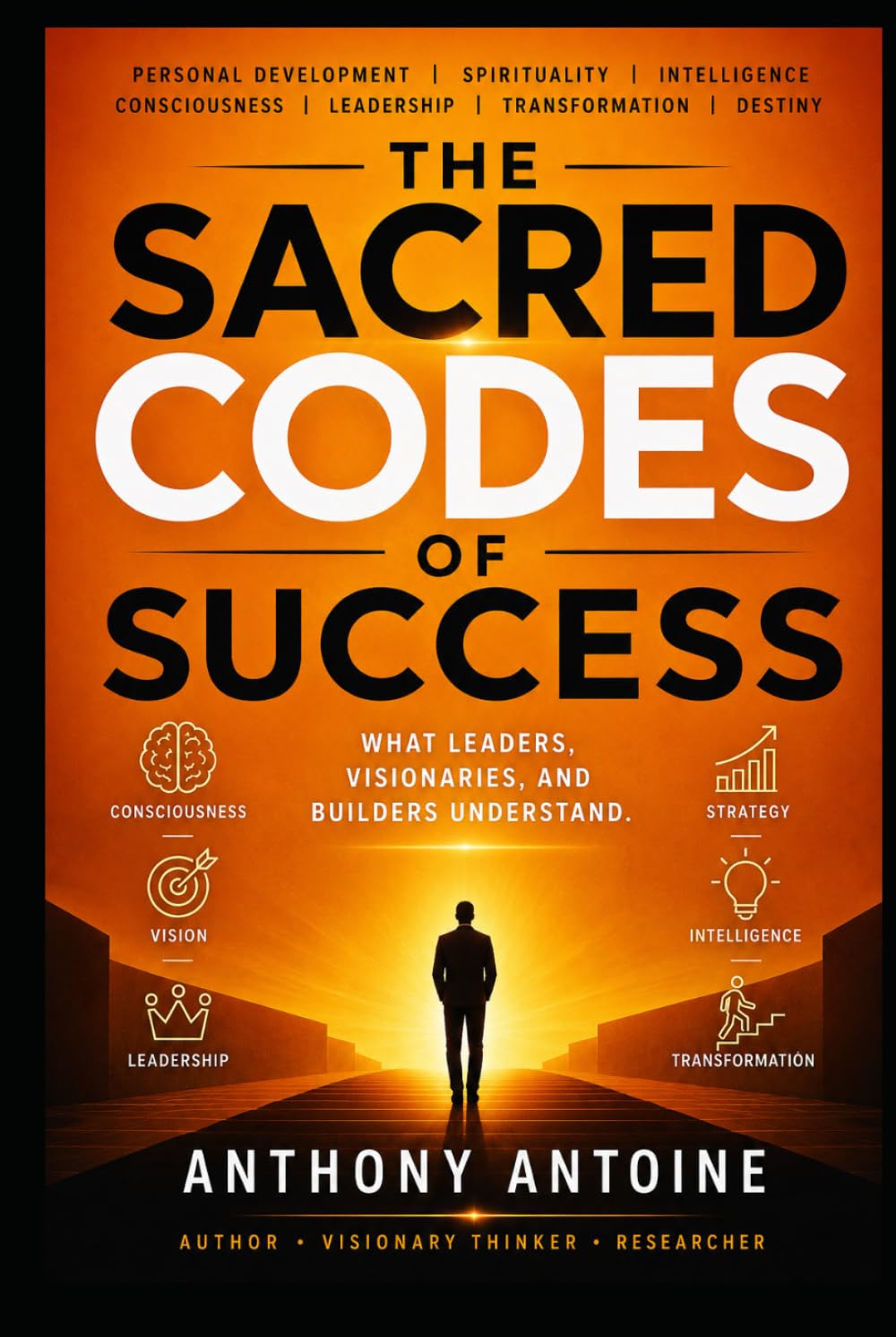 THE SACRED CODES OF SUCCESS: WHAT LEADERS, VISIONARIES AND BUILDERS UNDERSTAND