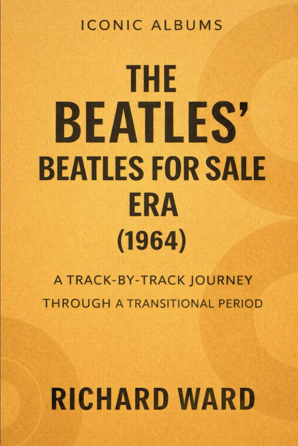 Iconic Albums - The Beatles - The Beatles for Sale Era (1964): A Track-by-Track Journey Through a Transitional Period (Iconic Albums - The Beatles Collection)