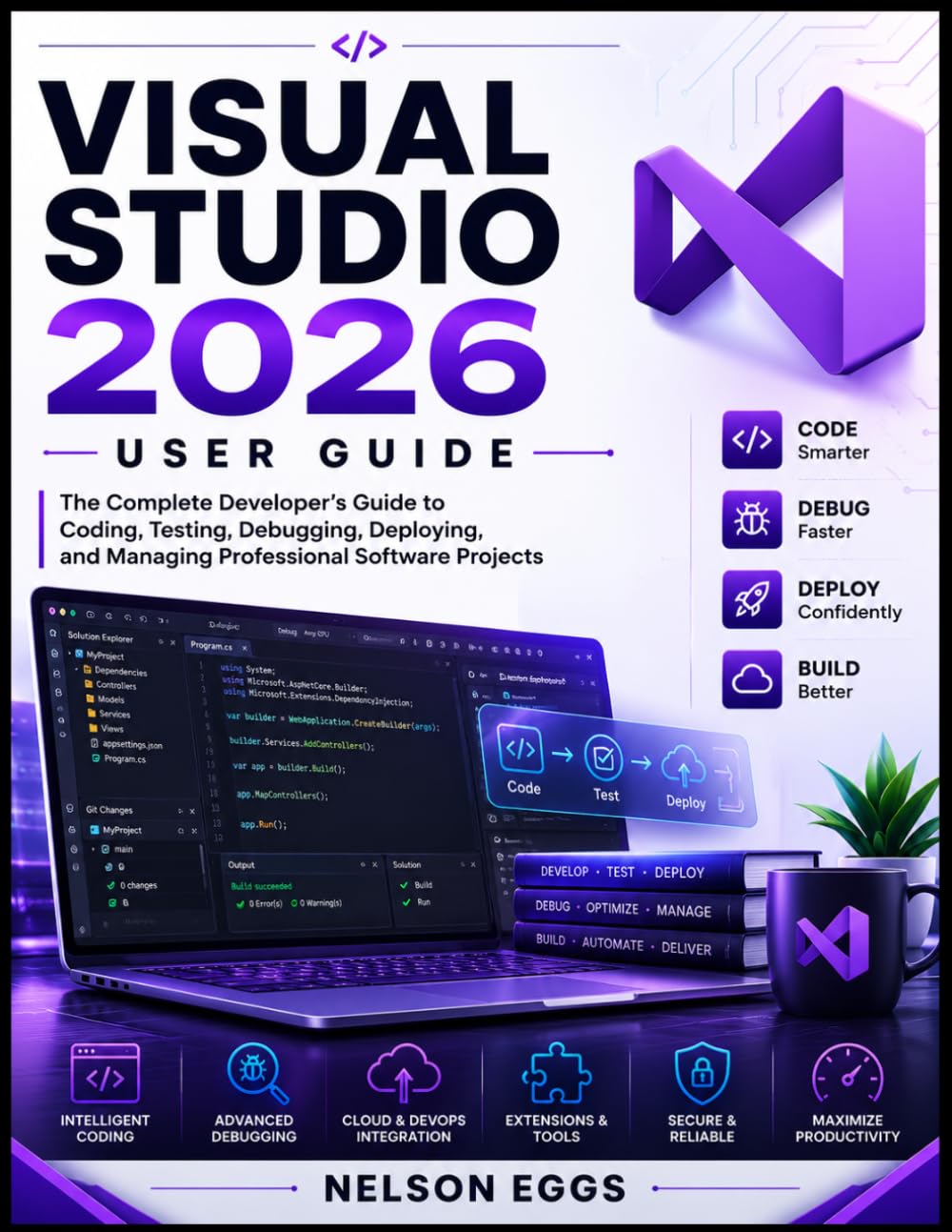 VISUAL STUDIO 2026 USER GUIDE: The Complete Developer’s Guide to Coding, Testing, Debugging, Deploying, and Managing Professional Software Projects