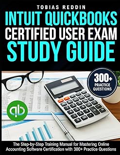 INTUIT QUICKBOOKS CERTIFIED USER EXAM STUDY GUIDE: The Step-by-Step Training Manual for Mastering Online Accounting Softwa...
