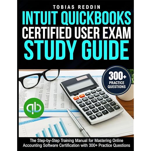 INTUIT QUICKBOOKS CERTIFIED USER EXAM STUDY GUIDE: The Step-by-Step Training Manual for Mastering Online Accounting Software Certification with 300+ Practice Questions