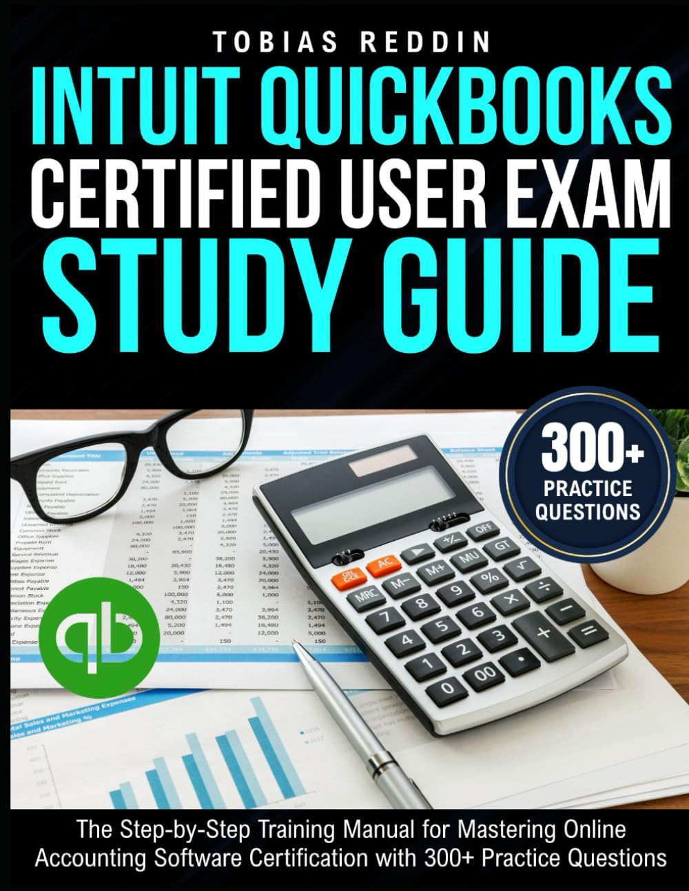 INTUIT QUICKBOOKS CERTIFIED USER EXAM STUDY GUIDE: The Step-by-Step Training Manual for Mastering Online Accounting Software Certification with 300+ Practice Questions