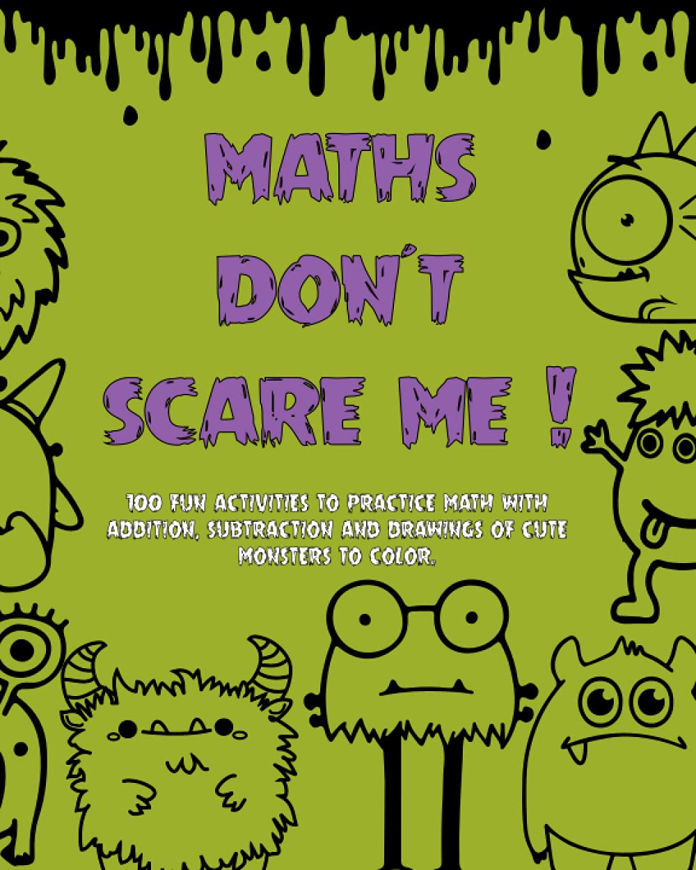 MATHS DON´T SCARE ME! math activity book for children ages 5 to 9 who like funny monsters: FUN ADD AND SUBTRACTION BOOK WITH DRAWINGS OF FUNNY MONSTERS TO LOSE YOUR FEAR PRACTICING MATH