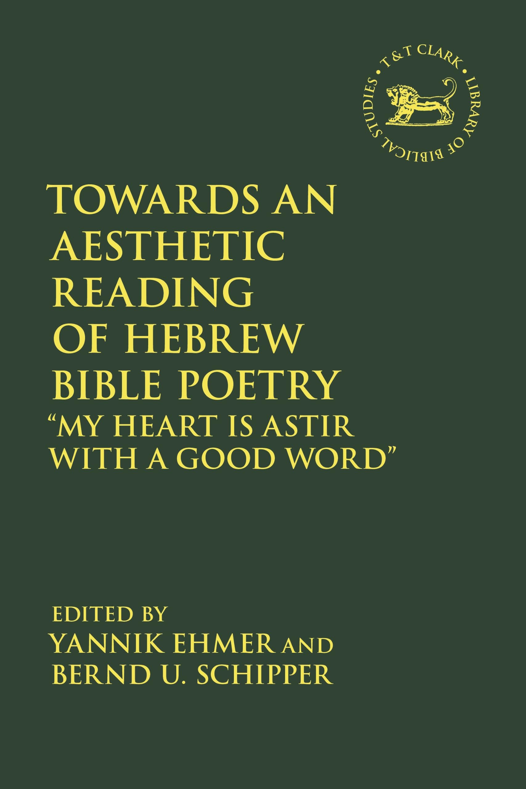 Towards an Aesthetic Reading of Hebrew Bible Poetry: “My Heart is Astir with a Good Word” (The Library of Hebrew Bible/Old Testament Studies)