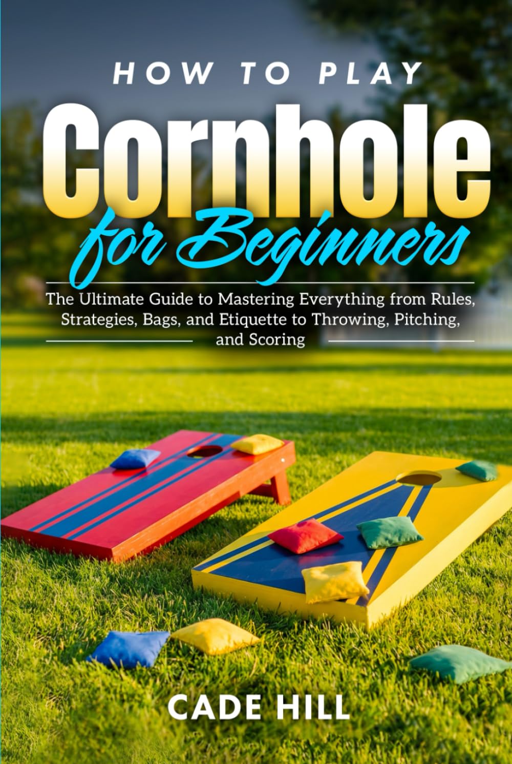 How to Play Cornhole for Beginners: The Ultimate Guide to Mastering Everything from Rules, Strategies, Bags, and Etiquette to Throwing, Pitching, and Scoring (Learning Sports)