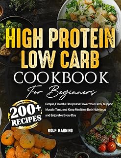 High-Protein Low-Carb Cookbook: 200+ Simple, Flavorful Recipes to Power Your Body, Support Muscle Tone, and Keep Mealtime ...