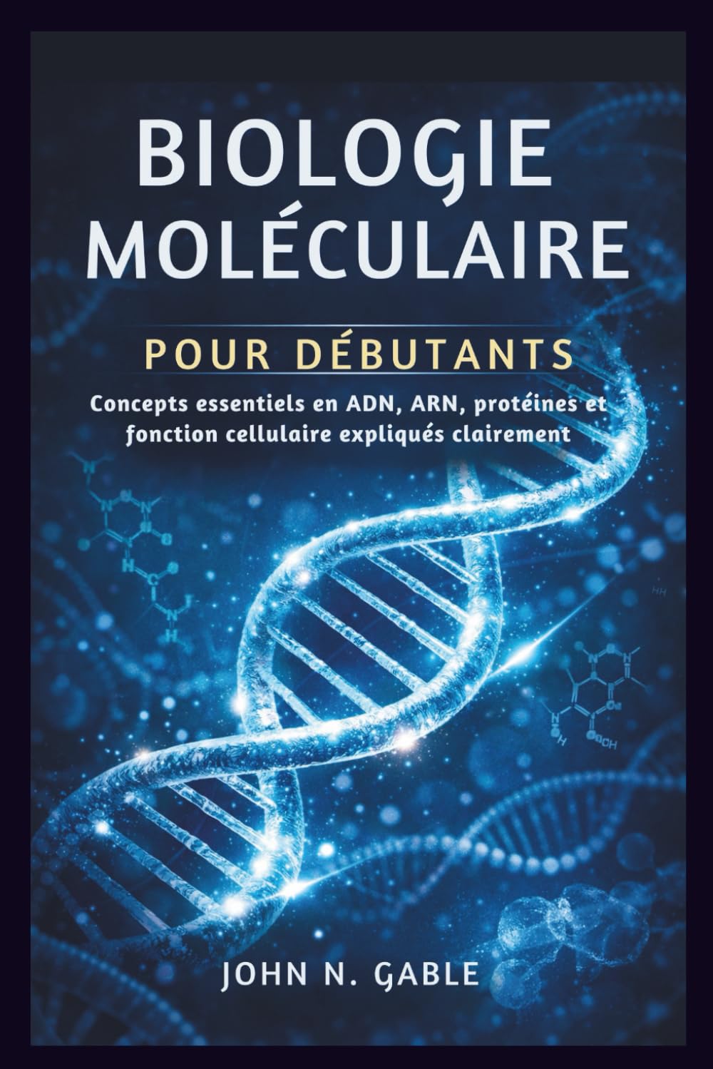 BIOLOGIE MOLÉCULAIRE POUR DÉBUTANTS: Concepts essentiels en ADN, ARN, protéines et fonction cellulaire expliqués clairement