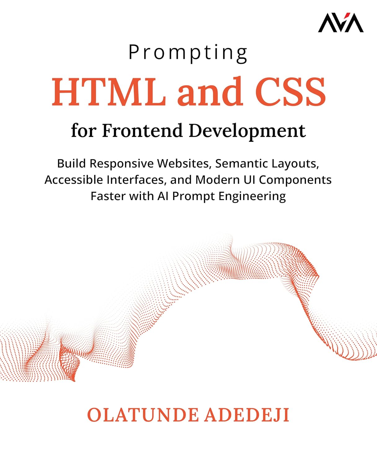 Prompting HTML and CSS for Frontend Development: Build Responsive Websites, Semantic Layouts, Accessible Interfaces, and Modern UI Components Faster with AI Prompt Engineering (English Edition)