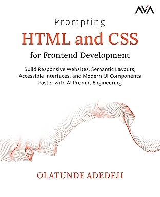 Prompting HTML and CSS for Frontend Development: Build Responsive Websites, Semantic Layouts, Accessible Interfaces, and Modern UI Components Faster with AI Prompt Engineering-Wow! eBook
