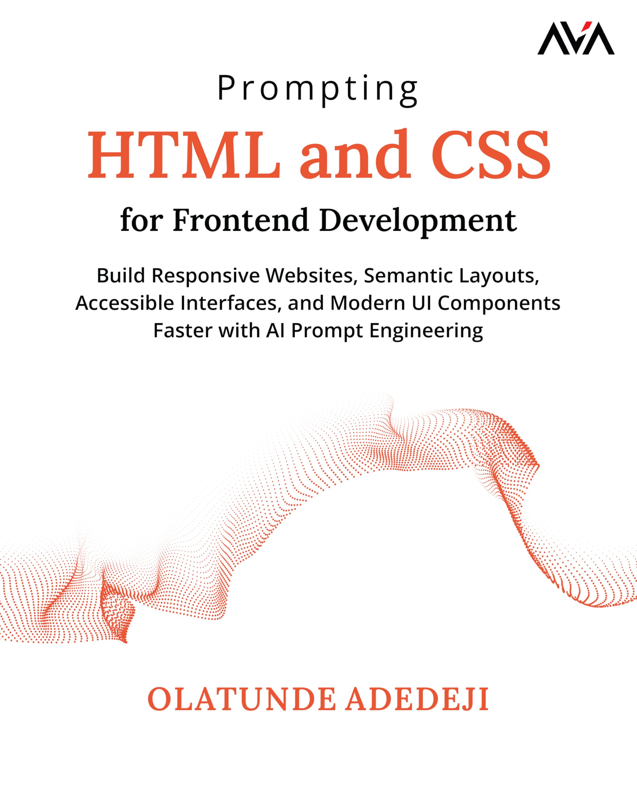 Prompting HTML and CSS for Frontend Development: Build Responsive Websites, Semantic Layouts, Accessible Interfaces, and Modern UI Components Faster with AI Prompt Engineering (English Edition)